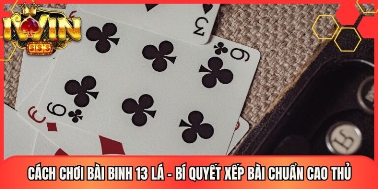 Cách Chơi Bài Binh 13 Lá - Bí Quyết Xếp Bài Chuẩn Cao Thủ 1 Cách Chơi Bài Binh 13 Lá - Bí Quyết Xếp Bài Chuẩn Cao Thủ