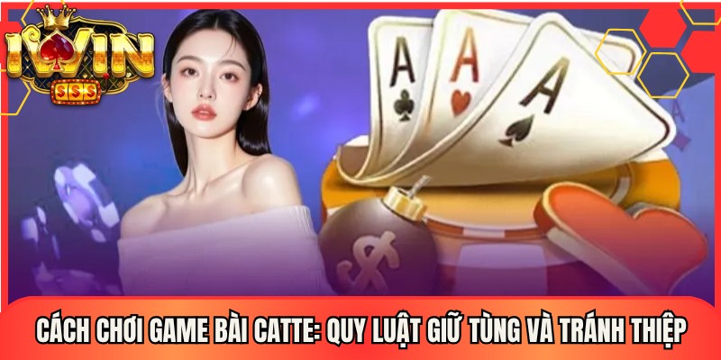 Cách Chơi Game Bài Catte: Quy Luật Giữ Tùng Và Tránh Thiệp