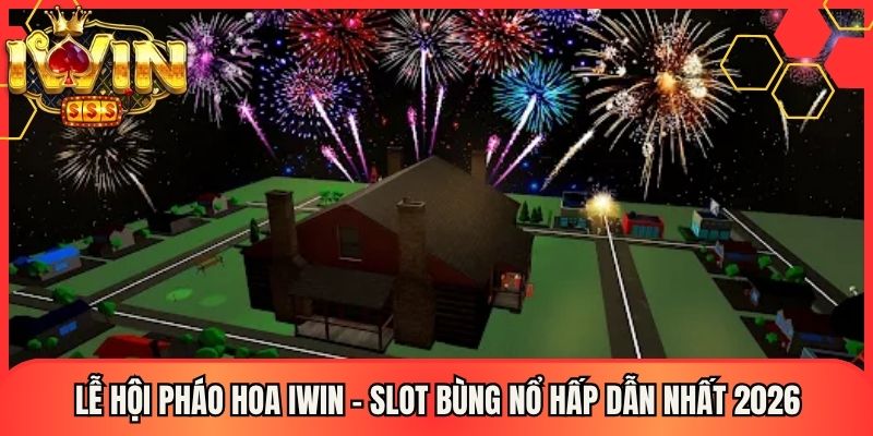 Lễ Hội Pháo Hoa Iwin - Slot Bùng Nổ Hấp Dẫn Nhất 2026